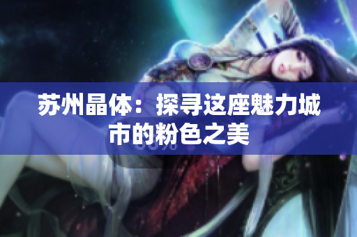 苏州晶体：探寻这座魅力城市的粉色之美
