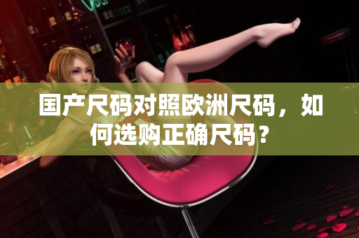 国产尺码对照欧洲尺码，如何选购正确尺码？