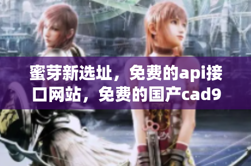 蜜芽新选址，免费的api接口网站，免费的国产cad923