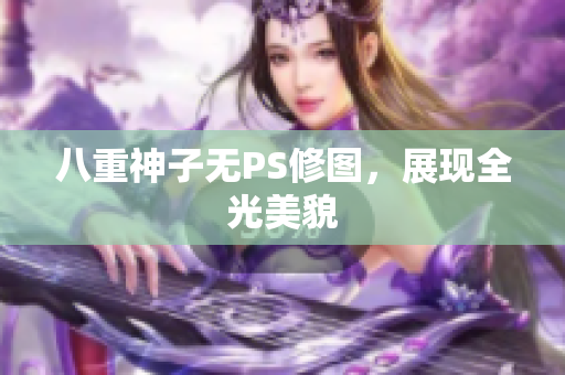 八重神子无PS修图，展现全光美貌