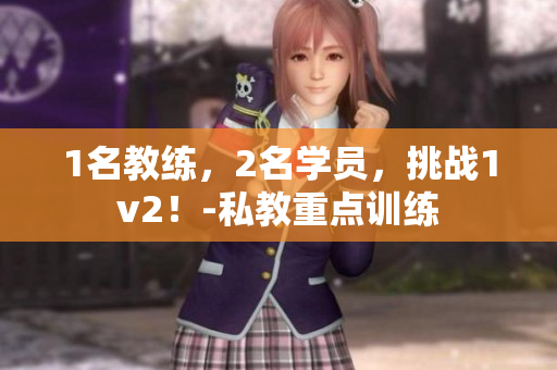 1名教练，2名学员，挑战1v2！-私教重点训练