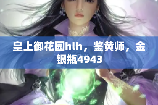 皇上御花园hlh，鉴黄师，金银瓶4943