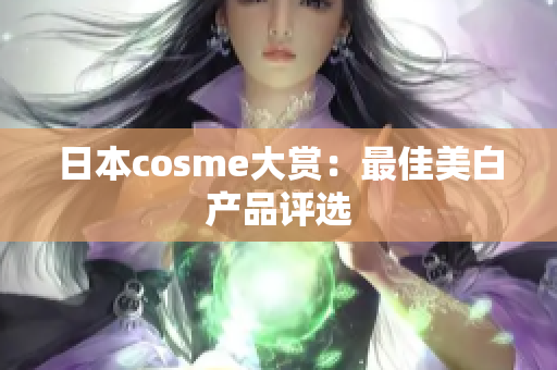 日本cosme大赏：最佳美白产品评选