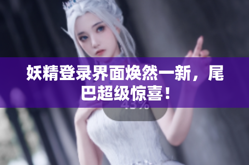 妖精登录界面焕然一新，尾巴超级惊喜！