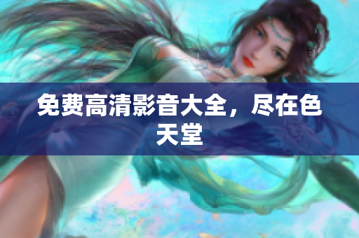 免费高清影音大全，尽在色天堂