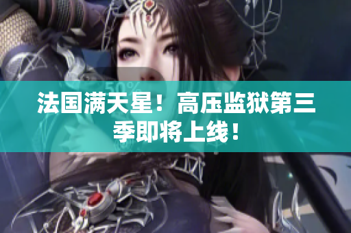 法国满天星！高压监狱第三季即将上线！