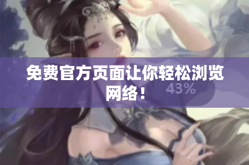 免费官方页面让你轻松浏览网络！