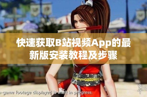 快速获取B站视频App的最新版安装教程及步骤