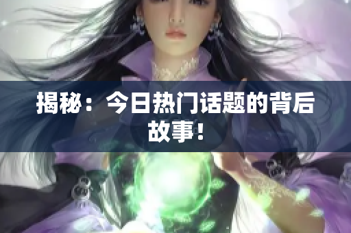 揭秘：今日热门话题的背后故事！