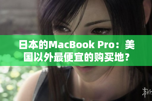 日本的MacBook Pro：美国以外最便宜的购买地？