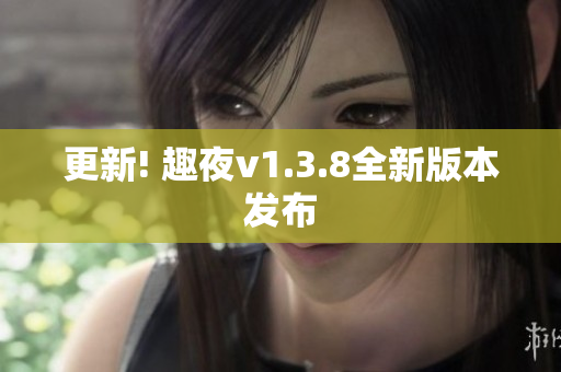 更新! 趣夜v1.3.8全新版本发布