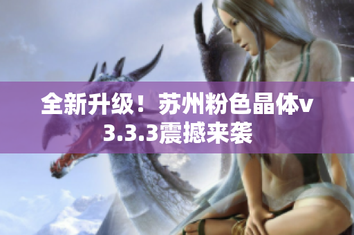 全新升级！苏州粉色晶体v3.3.3震撼来袭