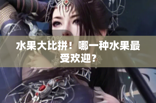 水果大比拼！哪一种水果最受欢迎？