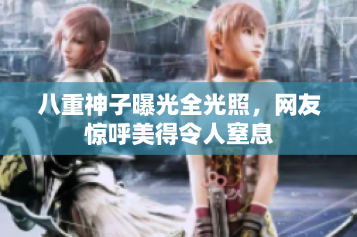 八重神子曝光全光照，网友惊呼美得令人窒息