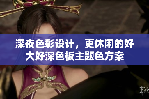 深夜色彩设计，更休闲的好大好深色板主题色方案