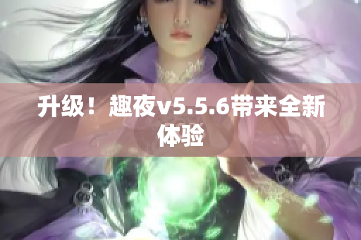 升级！趣夜v5.5.6带来全新体验
