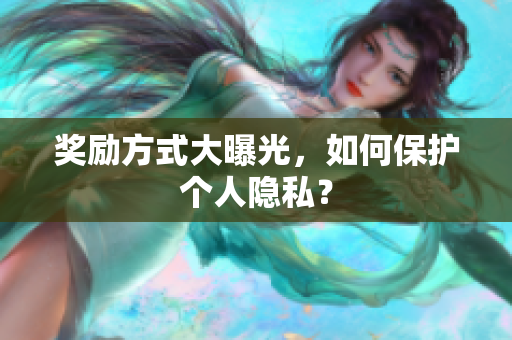 奖励方式大曝光，如何保护个人隐私？