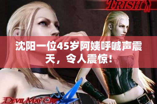 沈阳一位45岁阿姨呼喊声震天，令人震惊！