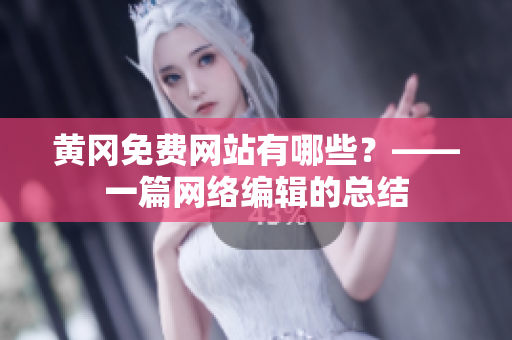 黄冈免费网站有哪些？——一篇网络编辑的总结