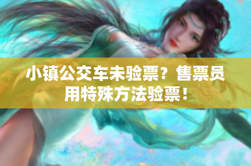 小镇公交车未验票？售票员用特殊方法验票！