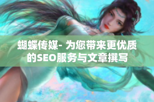 蝴蝶传媒- 为您带来更优质的SEO服务与文章撰写