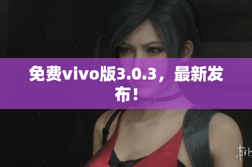 免费vivo版3.0.3，最新发布！