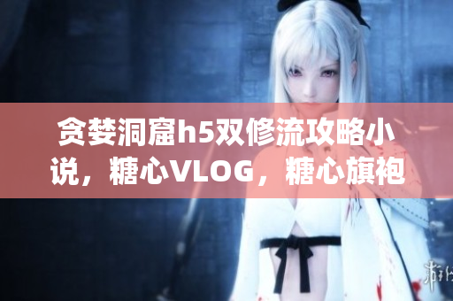 贪婪洞窟h5双修流攻略小说，糖心VLOG，糖心旗袍茶艺老师nana的背景965----WuqTVQjW7Ouo