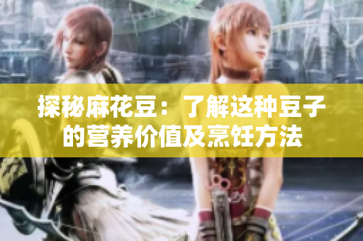 探秘麻花豆：了解这种豆子的营养价值及烹饪方法