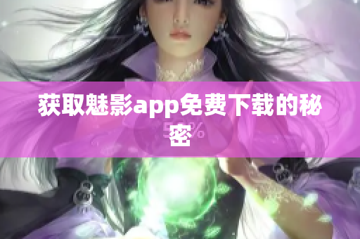 获取魅影app免费下载的秘密