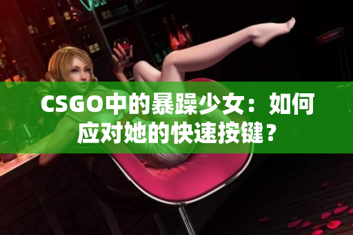 CSGO中的暴躁少女：如何应对她的快速按键？