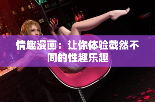 情趣漫画：让你体验截然不同的性趣乐趣