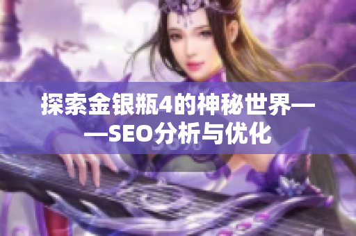 探索金银瓶4的神秘世界——SEO分析与优化