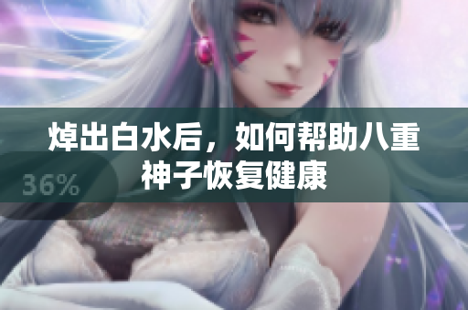 焯出白水后，如何帮助八重神子恢复健康