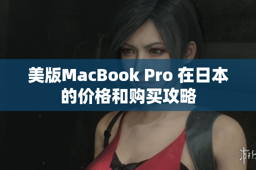 美版MacBook Pro 在日本的价格和购买攻略