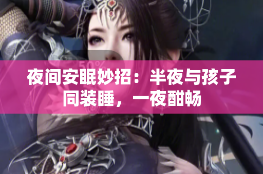 夜间安眠妙招：半夜与孩子同装睡，一夜酣畅