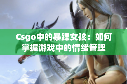 Csgo中的暴躁女孩：如何掌握游戏中的情绪管理