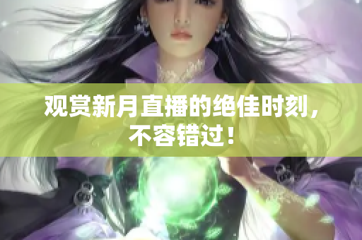 观赏新月直播的绝佳时刻，不容错过！