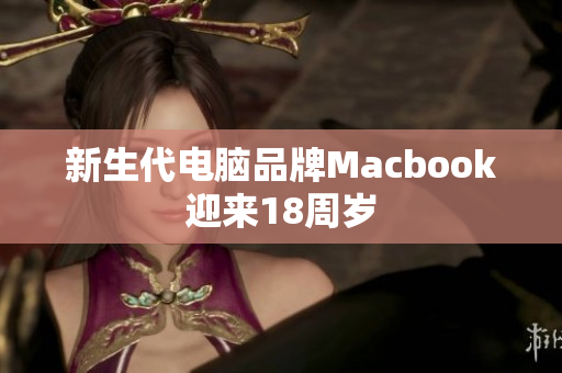 新生代电脑品牌Macbook迎来18周岁