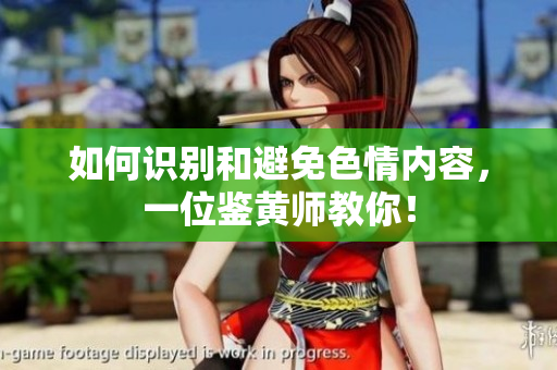 如何识别和避免***内容，一位鉴黄师教你！