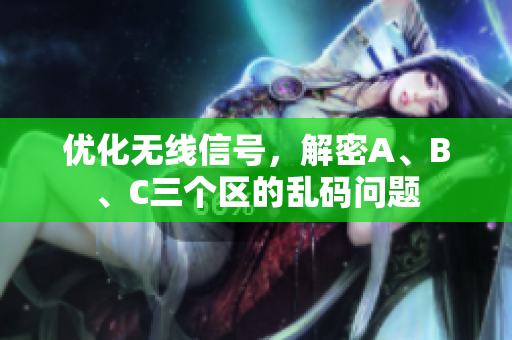 优化无线信号，解密A、B、C三个区的乱码问题