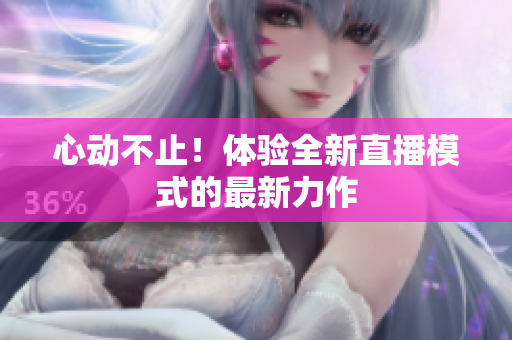 心动不止！体验全新直播模式的最新力作
