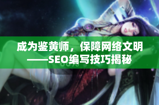 成为鉴黄师，保障网络文明——SEO编写技巧揭秘