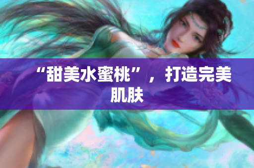 “甜美水蜜桃”，打造完美肌肤