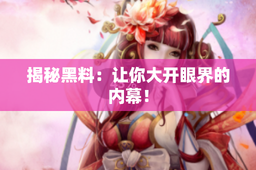 揭秘黑料：让你大开眼界的内幕！