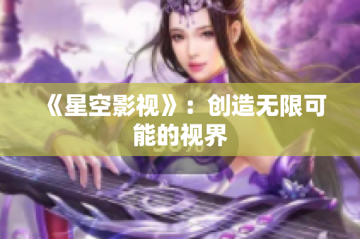 《星空影视》：创造无限可能的视界