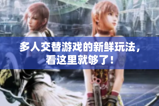 多人交替游戏的新鲜玩法，看这里就够了！
